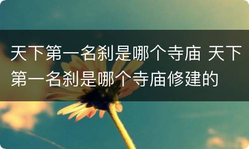 天下第一名刹是哪个寺庙 天下第一名刹是哪个寺庙修建的