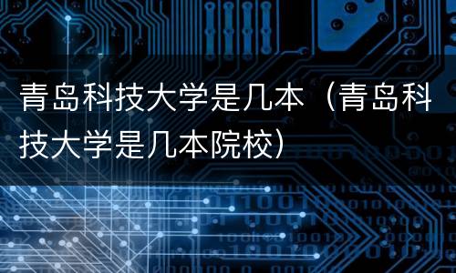 青岛科技大学是几本（青岛科技大学是几本院校）