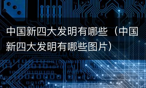 中国新四大发明有哪些（中国新四大发明有哪些图片）