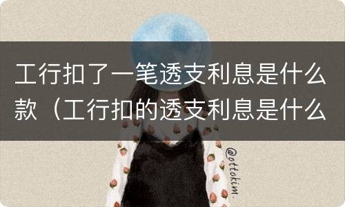 工行扣了一笔透支利息是什么款（工行扣的透支利息是什么意思）