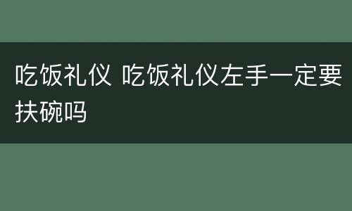 吃饭礼仪 吃饭礼仪左手一定要扶碗吗
