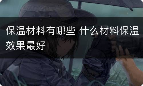 保温材料有哪些 什么材料保温效果最好