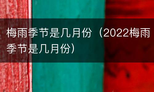 梅雨季节是几月份（2022梅雨季节是几月份）