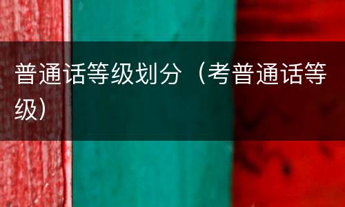 普通话等级划分（考普通话等级）