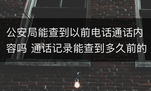 公安局能查到以前电话通话内容吗 通话记录能查到多久前的 公安机关