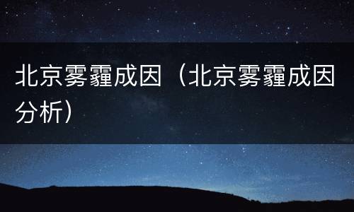 北京雾霾成因(北京雾霾成因分析)