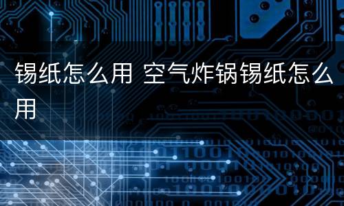 锡纸怎么用 空气炸锅锡纸怎么用