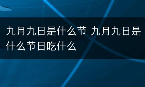 九月九日是什么节 九月九日是什么节日吃什么