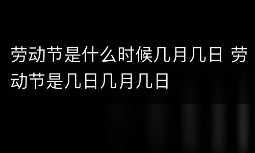 劳动节是什么时候几月几日 劳动节是几日几月几日