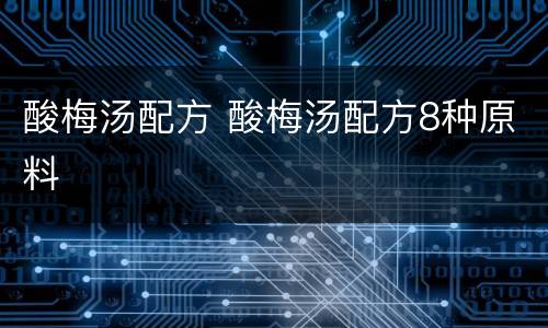 酸梅汤配方 酸梅汤配方8种原料