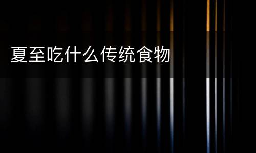 夏至吃什么传统食物