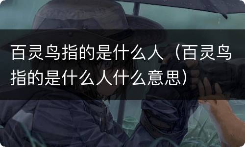 百灵鸟指的是什么人（百灵鸟指的是什么人什么意思）