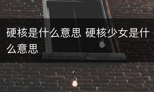 硬核是什么意思 硬核少女是什么意思