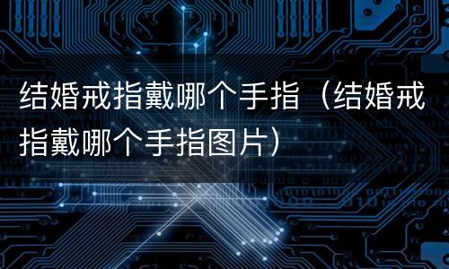 结婚戒指戴哪个手指（结婚戒指戴哪个手指图片）