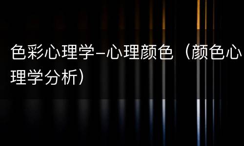 色彩心理学-心理颜色（颜色心理学分析）