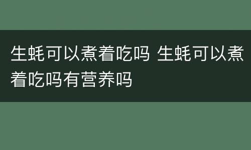 生蚝可以煮着吃吗 生蚝可以煮着吃吗有营养吗