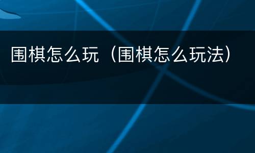 围棋怎么玩（围棋怎么玩法）