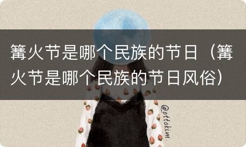 篝火节是哪个民族的节日（篝火节是哪个民族的节日风俗）