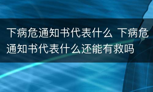下病危通知书代表什么 下病危通知书代表什么还能有救吗