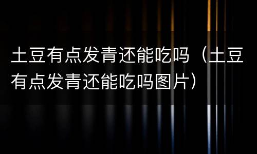 土豆有点发青还能吃吗（土豆有点发青还能吃吗图片）