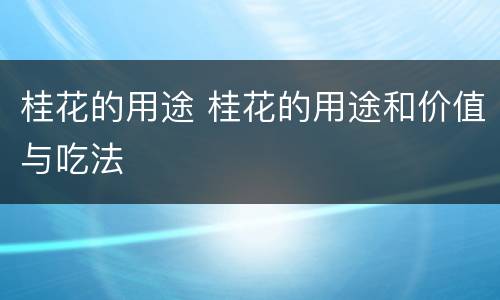 桂花的用途 桂花的用途和价值与吃法