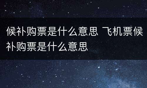 候补购票是什么意思 飞机票候补购票是什么意思