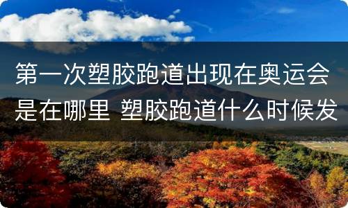 第一次塑胶跑道出现在奥运会是在哪里 塑胶跑道什么时候发明的