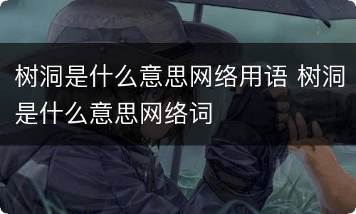 树洞是什么意思网络用语 树洞是什么意思网络词