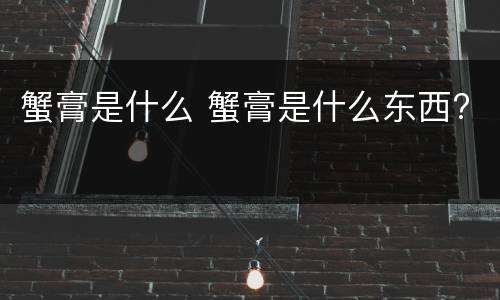 蟹膏是什么 蟹膏是什么东西?