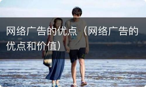 网络广告的优点（网络广告的优点和价值）
