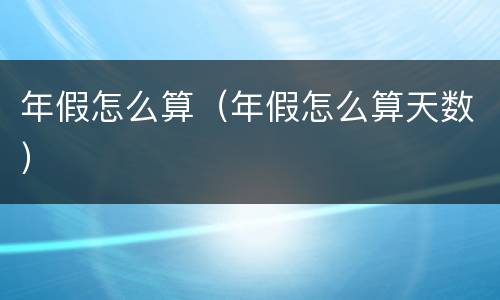 年假怎么算（年假怎么算天数）