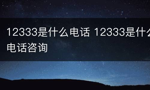 12333是什么电话 12333是什么电话咨询