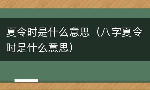 夏令时是什么意思（八字夏令时是什么意思）