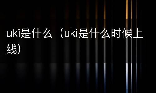 uki是什么（uki是什么时候上线）