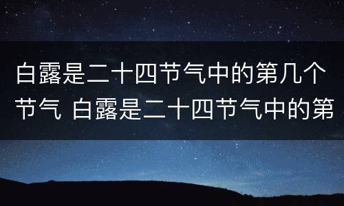 白露是二十四节气中的第几个节气 白露是二十四节气中的第几个节气