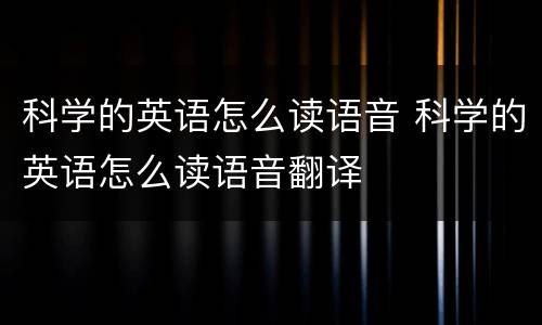 科学的英语怎么读语音 科学的英语怎么读语音翻译
