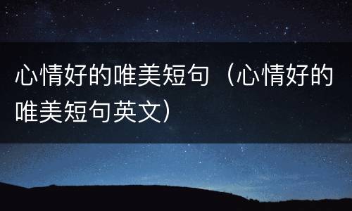 心情好的唯美短句（心情好的唯美短句英文）