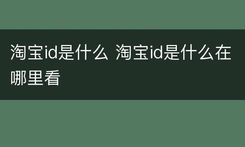淘宝id是什么 淘宝id是什么在哪里看