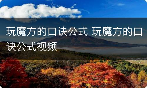 玩魔方的口诀公式 玩魔方的口诀公式视频