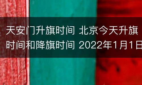 天安门升旗时间 北京今天升旗时间和降旗时间 2022年1月1日