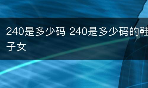 240是多少码 240是多少码的鞋子女