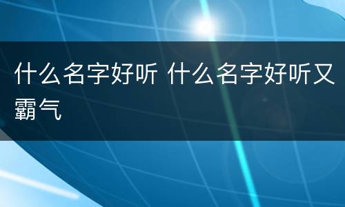 什么名字好听 什么名字好听又霸气