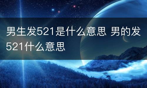 男生发521是什么意思 男的发521什么意思