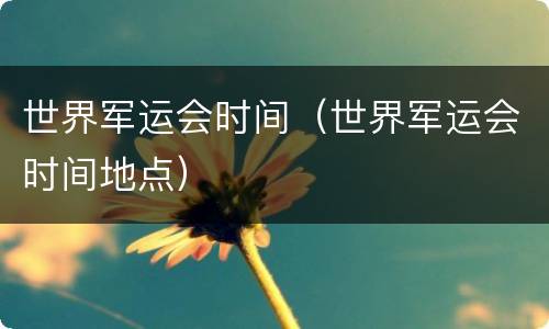 世界军运会时间（世界军运会时间地点）