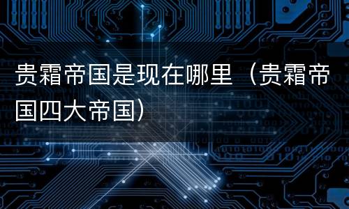 贵霜帝国是现在哪里（贵霜帝国四大帝国）