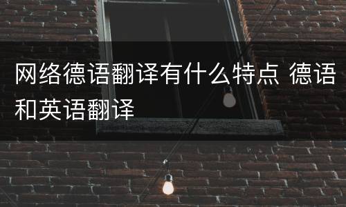 网络德语翻译有什么特点 德语和英语翻译