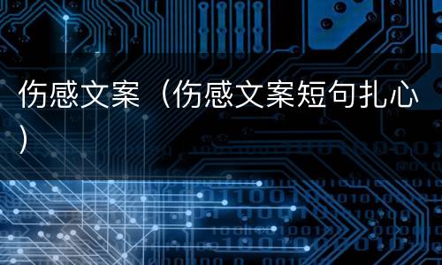 伤感文案(伤感文案短句扎心)