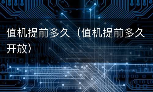 值机提前多久（值机提前多久开放）