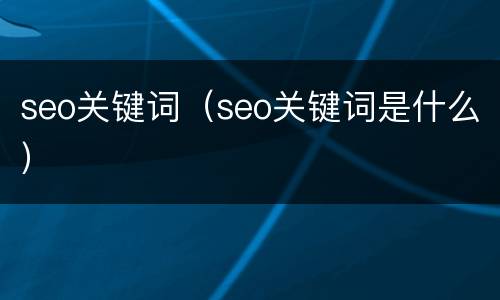 seo关键词（seo关键词是什么）