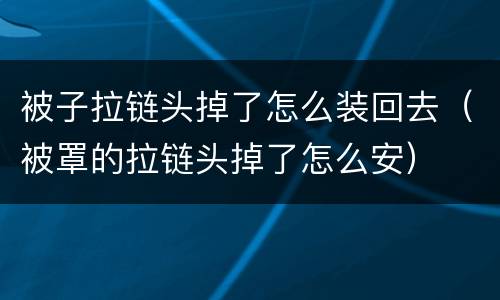 被子拉链头掉了怎么装回去（被罩的拉链头掉了怎么安）